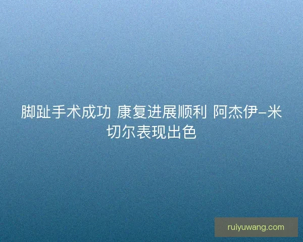 脚趾手术成功 康复进展顺利 阿杰伊-米切尔表现出色