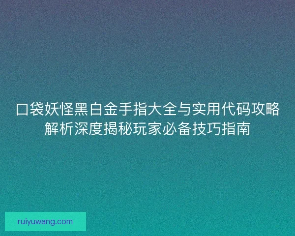 口袋妖怪黑白金手指大全与实用代码攻略解析深度揭秘玩家必备技巧指南