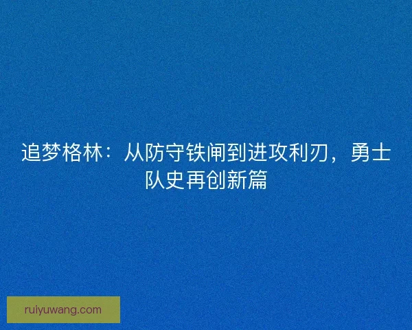 追梦格林：从防守铁闸到进攻利刃，勇士队史再创新篇